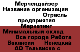 Мерчендайзер › Название организации ­ Fusion Service › Отрасль предприятия ­ Маркетинг › Минимальный оклад ­ 17 000 - Все города Работа » Вакансии   . Ненецкий АО,Тельвиска с.